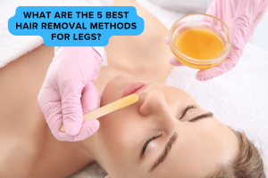 What Are The 5 Best Hair Removal Methods For Legs?