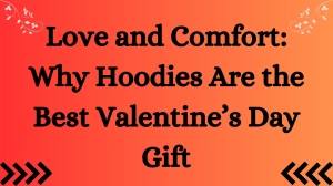 Love and Comfort: Why Hoodies Are the Best Valentine’s Day Gift