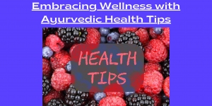 Embracing Wellness with Ayurvedic Health Tips