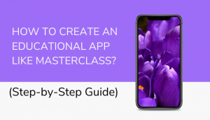 How to Create an Educational App like Masterclass? (Step-by-Step Guide)