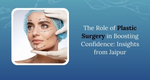 The Role of Plastic Surgery in Boosting Confidence: Insights from Jaipur