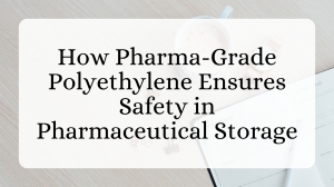 How Pharma-Grade Polyethylene Ensures Safety in Pharmaceutical Storage