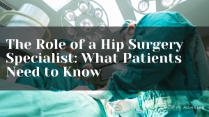 The Role of a Hip Surgery Specialist: What Patients Need to Know