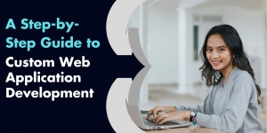 A Step-by-Step Guide to Custom Web Application Development