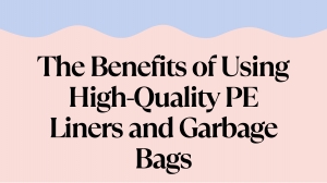 The Benefits of Using High-Quality PE Liners and Garbage Bags