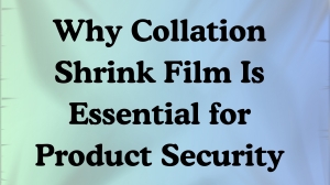 Why Collation Shrink Film Is Essential for Product Security