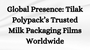 Global Presence: Tilak Polypack’s Trusted Milk Packaging Films Worldwide