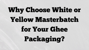 Why Choose White or Yellow Masterbatch for Your Ghee Packaging?
