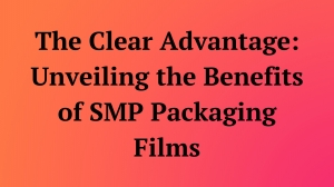 The Clear Advantage: Unveiling the Benefits of SMP Packaging Films