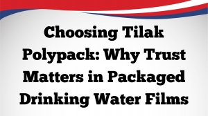 Choosing Tilak Polypack: Why Trust Matters in Packaged Drinking Water Films