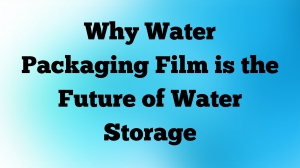 Why Water Packaging Film is the Future of Water Storage
