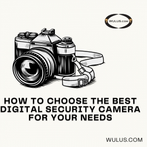 How to Choose the Best Digital Security Camera for Your Needs?