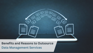 Key Benefits and Reasons to Outsource Data Management Services