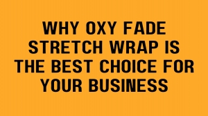 Why Oxy Fade Stretch Wrap is the Best Choice for Your Business
