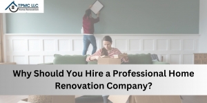 Why Should You Hire a Professional Home Renovation Company?