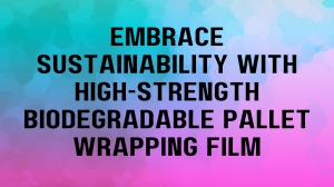 Embrace Sustainability with High-Strength Biodegradable Pallet Wrapping Film