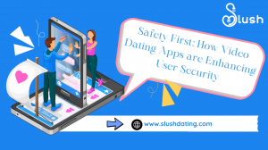 Safety First: How Video Dating Apps are Enhancing User Security