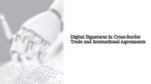 Digital Signatures in Cross-Border Trade and International Agreements