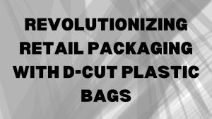 Revolutionizing Retail Packaging with D-Cut Plastic Bags