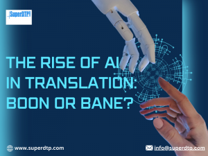 The Rise of AI in Translation: Boon or Bane?