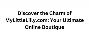 Discover the Charm of MyLittleLilly.com: Your Ultimate Online Boutique