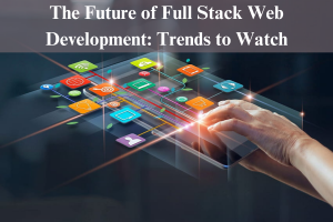 The Future of Full Stack Web Development: Trends to Watch