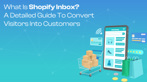 What Is Shopify Inbox? A Detailed Guide To Convert Visitors Into Customers