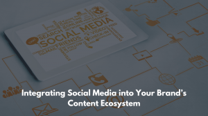 Integrating Social Media into Your Brand’s Content Ecosystem