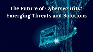 The Future of Cybersecurity: Emerging Threats and Solutions