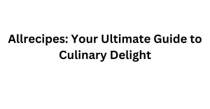 Allrecipes: Your Ultimate Guide to Culinary Delight