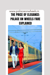 The Price of Elegance: Palace on Wheels Fare Explained