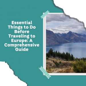 Essential Things to Do Before Traveling to Europe: A Comprehensive Guide