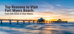 Top Reasons to Visit Fort Myers Beach: From Soft Sands to Clear Waters