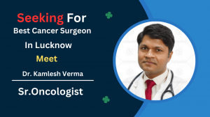 Extensive Experience and Expertise in Cancer Surgery: Best Cancer Surgeon in Lucknow