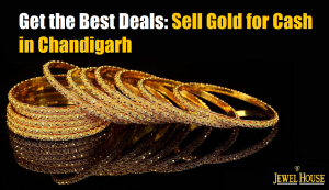 Get the Best Deals: Sell Gold for Cash in Chandigarh