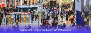 Overcoming Payment Hurdles in High-Traffic Stores