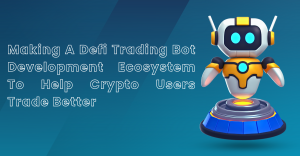 Making A Defi Trading Bot Development Ecosystem To Help Crypto Users Trade Better