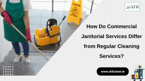 How Do Commercial Janitorial Services Differ from Regular Cleaning Services?