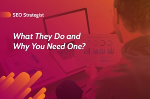 Unveiling the Role of SEO Strategists: Why Your Business Needs Them