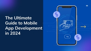 The Ultimate Guide to Mobile App Development in 2024