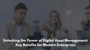 Unlocking the Power of Digital Asset Management: Key Benefits for Modern Enterprises