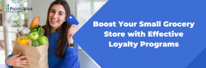 Boost Your Small Grocery Store with Effective Loyalty Programs