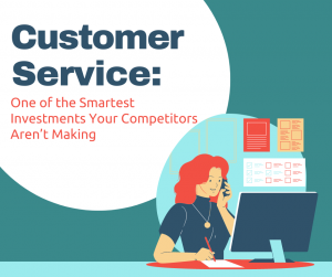 Customer Service: One of the Smartest Investments Your Competitors Aren’t Making