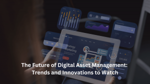 The Future of Digital Asset Management: Trends and Innovations to Watch
