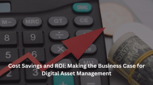 Cost Savings and ROI: Making the Business Case for Digital Asset Management