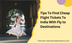 Tips To Find Cheap Flight Tickets To India With Fly to Destinations