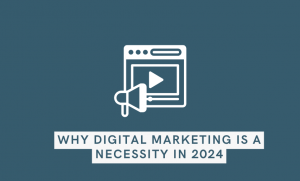 Why Digital Marketing is a Necessity in 2024