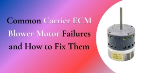 Common Carrier ECM Blower Motor Failures and How to Fix Them