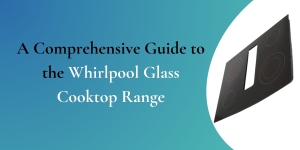 A Comprehensive Guide to the Whirlpool Glass Cooktop Range