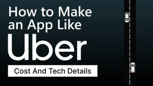 How to Make an App Like Uber: Cost And Tech Details